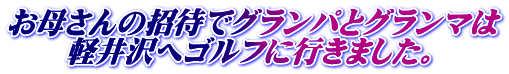 お母さんの招待でグランパとグランマは 　　軽井沢へゴルフに行きました。