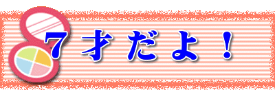 ７ 才 だ よ ！ 