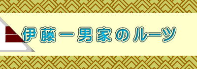 伊 藤 一 男 家 の ルーツ