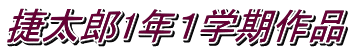 捷太郎1年１学期作品