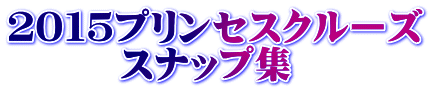 ２０１５プリンセスクルーズ 　　　スナップ集